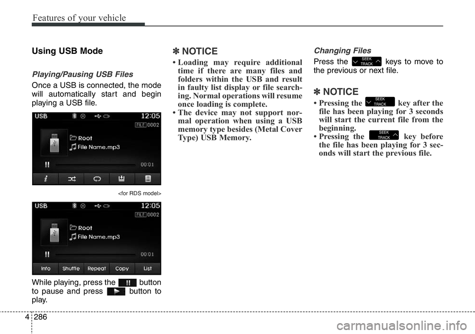 Hyundai Santa Fe 2014 Owners Manual Features of your vehicle
286 4
Using USB Mode
Playing/Pausing USB Files
Once a USB is connected, the mode
will automatically start and begin
playing a USB file.
<for RDS model>
While playing, press th Hyundai Santa Fe 2014 Owners Manual Features of your vehicle
286 4
Using USB Mode
Playing/Pausing USB Files
Once a USB is connected, the mode
will automatically start and begin
playing a USB file.
<for RDS model>
While playing, press th