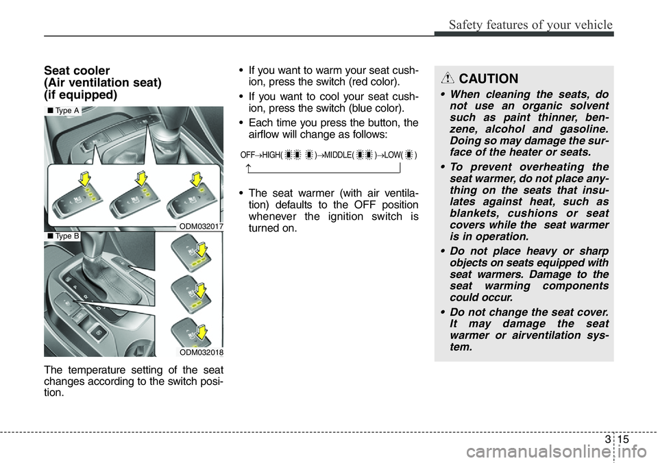 Hyundai Santa Fe 2014  Owners Manual 315
Safety features of your vehicle
Seat cooler 
(Air ventilation seat) 
(if equipped)
The temperature setting of the seat
changes according to the switch posi-
tion.• If you want to warm your seat 