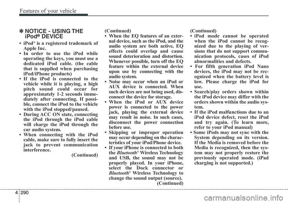Hyundai Santa Fe 2014 Owners Manual Features of your vehicle
290 4
✽NOTICE - USING THE
iPod®DEVICE
•iPod®is a registered trademark of
Apple Inc.
• In order to use the iPod while
operating the keys, you must use a
dedicated iPod Hyundai Santa Fe 2014 Owners Manual Features of your vehicle
290 4
✽NOTICE - USING THE
iPod®DEVICE
•iPod®is a registered trademark of
Apple Inc.
• In order to use the iPod while
operating the keys, you must use a
dedicated iPod
