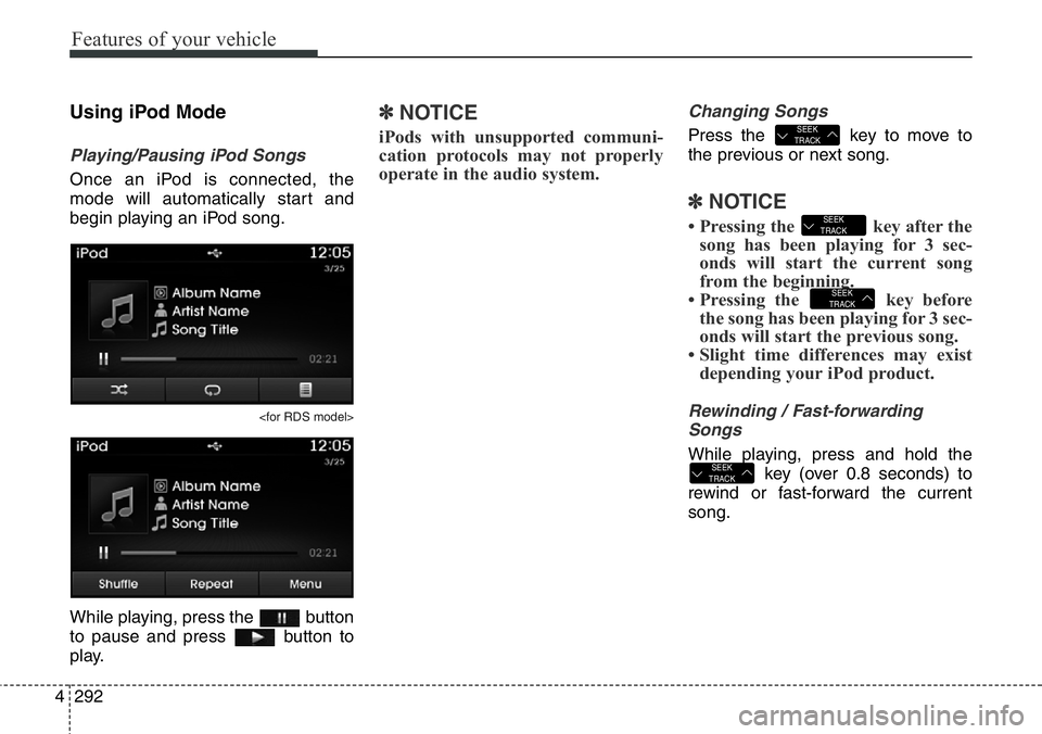 Hyundai Santa Fe 2014 Owners Manual Features of your vehicle
292 4
Using iPod Mode
Playing/Pausing iPod Songs
Once an iPod is connected, the
mode will automatically start and
begin playing an iPod song.
<for RDS model>
While playing, pr Hyundai Santa Fe 2014 Owners Manual Features of your vehicle
292 4
Using iPod Mode
Playing/Pausing iPod Songs
Once an iPod is connected, the
mode will automatically start and
begin playing an iPod song.
<for RDS model>
While playing, pr
