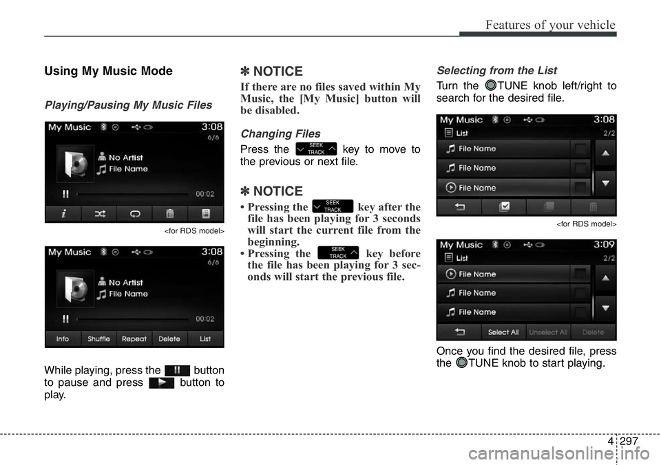 Hyundai Santa Fe 2014 Owners Manual 4297
Features of your vehicle
Using My Music Mode
Playing/Pausing My Music Files
<for RDS model>
While playing, press the button
to pause and press button to
play.
✽NOTICE
If there are no files s Hyundai Santa Fe 2014 Owners Manual 4297
Features of your vehicle
Using My Music Mode
Playing/Pausing My Music Files
<for RDS model>
While playing, press the button
to pause and press button to
play.
✽NOTICE
If there are no files s