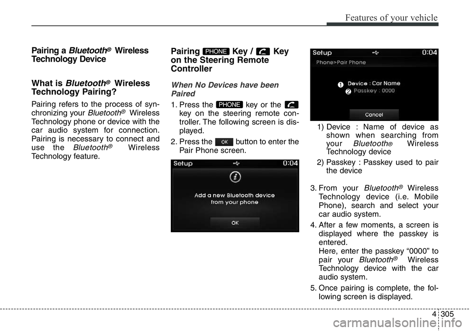 Hyundai Santa Fe 2014 Owners Manual 4305
Features of your vehicle
Pairing a Bluetooth®Wireless
Technology Device
What is
Bluetooth®Wireless
Technology Pairing?
Pairing refers to the process of syn-
chronizing your
Bluetooth®Wireles Hyundai Santa Fe 2014 Owners Manual 4305
Features of your vehicle
Pairing a Bluetooth®Wireless
Technology Device
What is
Bluetooth®Wireless
Technology Pairing?
Pairing refers to the process of syn-
chronizing your
Bluetooth®Wireles