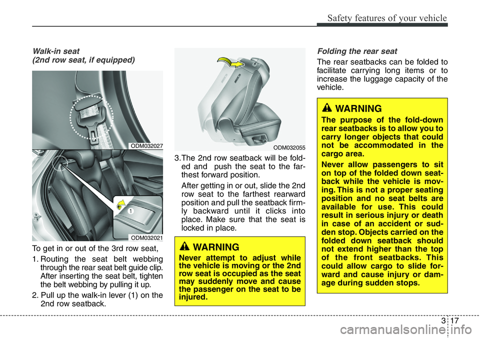 Hyundai Santa Fe 2014  Owners Manual 317
Safety features of your vehicle
Walk-in seat 
(2nd row seat, if equipped)
To get in or out of the 3rd row seat,
1. Routing the seat belt webbing
through the rear seat belt guide clip.
After insert