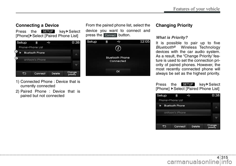 Hyundai Santa Fe 2014  Owners Manual 4315
Features of your vehicle
Connecting a Device
Press the  key Select
[Phone] Select [Paired Phone List]
1) Connected Phone : Device that is
currently connected 
2) Paired Phone : Device that is
pai