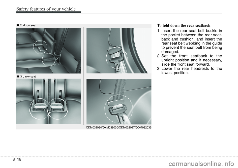 Hyundai Santa Fe 2014  Owners Manual Safety features of your vehicle
18 3
To fold down the rear seatback 
1. Insert the rear seat belt buckle in
the pocket between the rear seat-
back and cushion, and insert the
rear seat belt webbing in