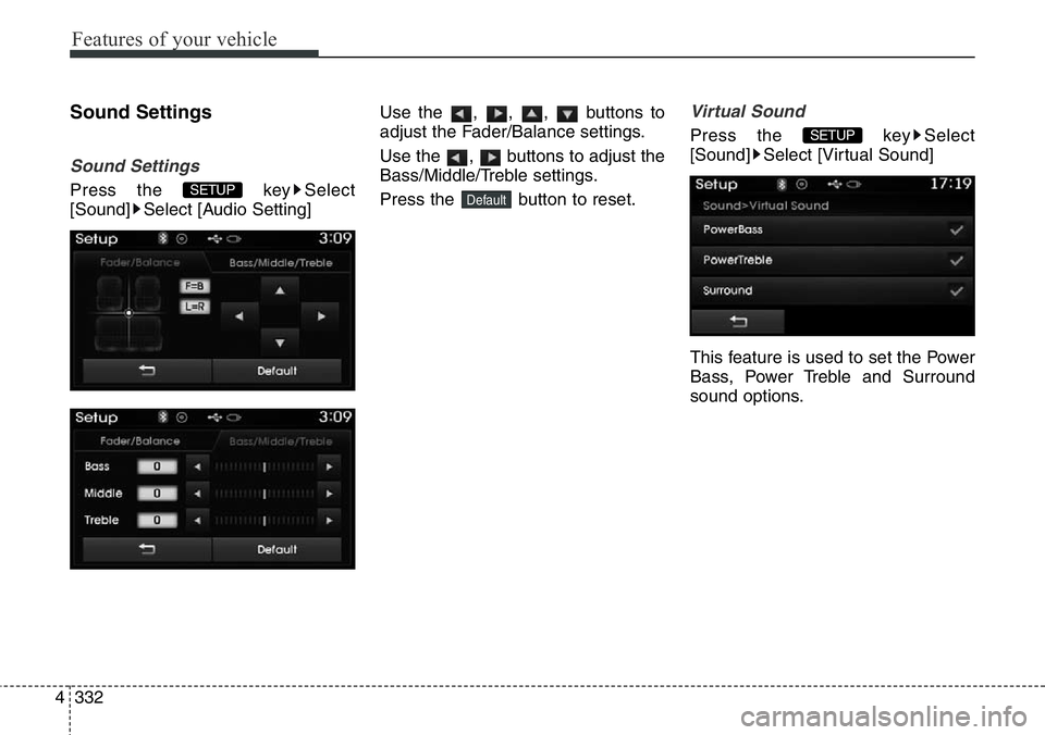 Hyundai Santa Fe 2014  Owners Manual Features of your vehicle
332 4
Sound Settings
Sound Settings
Press the  key Select
[Sound] Select [Audio Setting]Use the , , ,  buttons to
adjust the Fader/Balance settings.
Use the  ,  buttons to adj