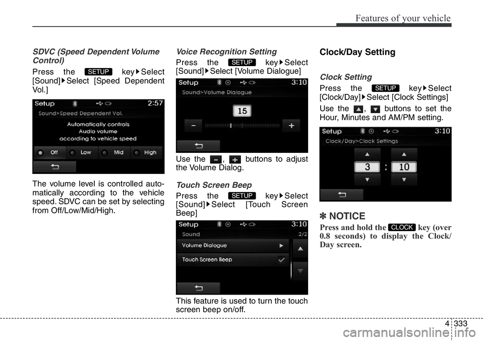 Hyundai Santa Fe 2014 User Guide 4333
Features of your vehicle
SDVC (Speed Dependent Volume
Control)
Press the  key Select
[Sound] Select [Speed Dependent
Vol.]
The volume level is controlled auto-
matically according to the vehicle
