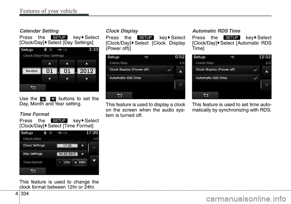 Hyundai Santa Fe 2014  Owners Manual Features of your vehicle
334 4
Calendar Setting
Press the  key Select
[Clock/Day] Select [Day Settings]
Use the  ,  buttons to set the
Day, Month and Year setting.
Time Format
Press the  key Select
[C