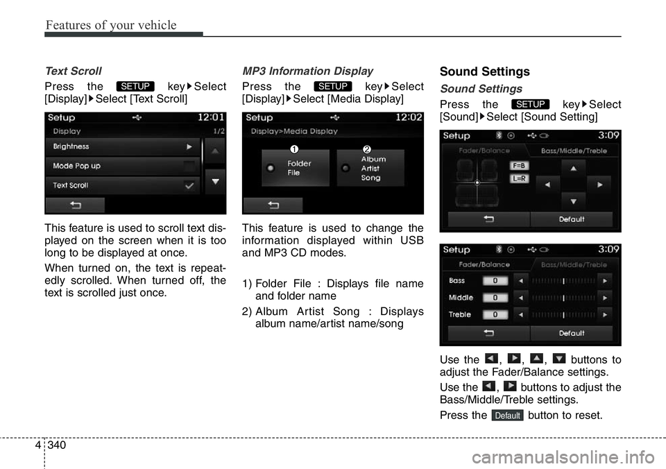 Hyundai Santa Fe 2014  Owners Manual Features of your vehicle
340 4
Text Scroll
Press the  key Select
[Display] Select [Text Scroll]
This feature is used to scroll text dis-
played on the screen when it is too
long to be displayed at onc