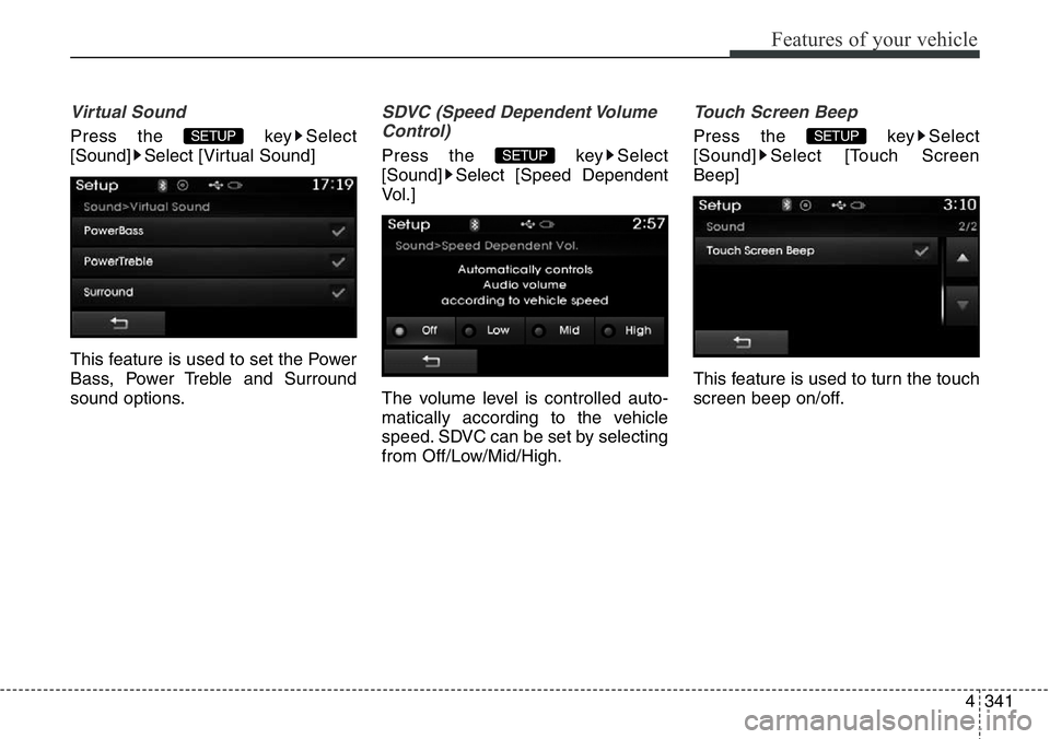 Hyundai Santa Fe 2014  Owners Manual 4341
Features of your vehicle
Virtual Sound
Press the  key Select
[Sound] Select [Virtual Sound]
This feature is used to set the Power
Bass, Power Treble and Surround
sound options.
SDVC (Speed Depend