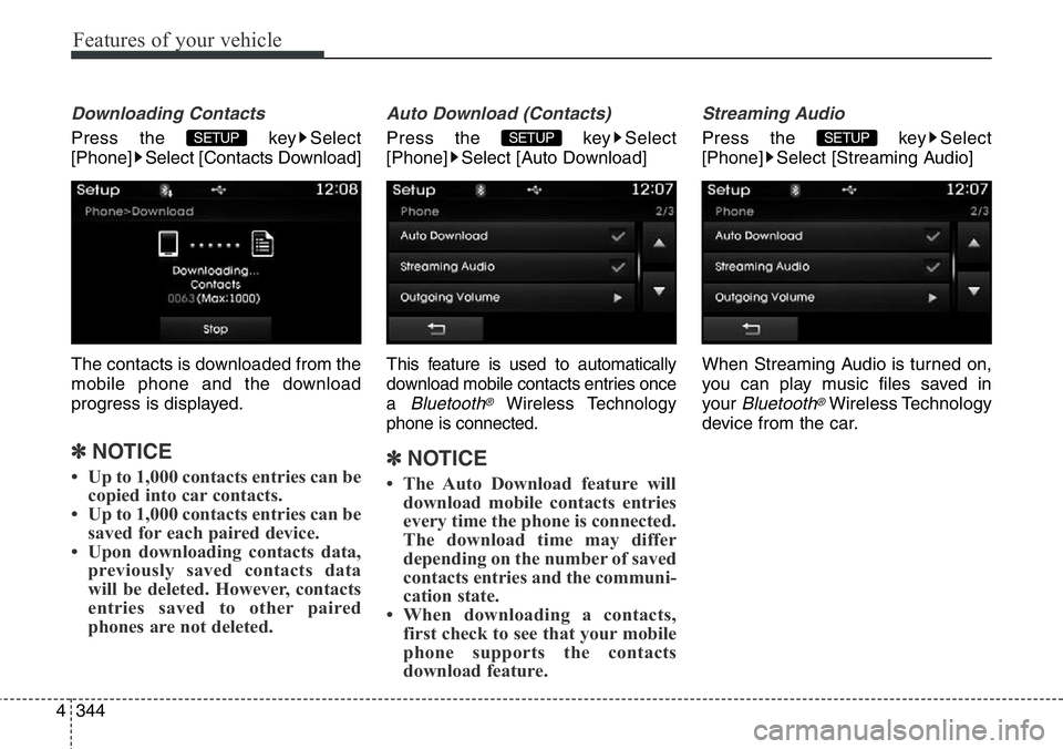 Hyundai Santa Fe 2014  Owners Manual Features of your vehicle
344 4
Downloading Contacts
Press the  key Select
[Phone] Select [Contacts Download]
The contacts is downloaded from the
mobile phone and the download
progress is displayed.
