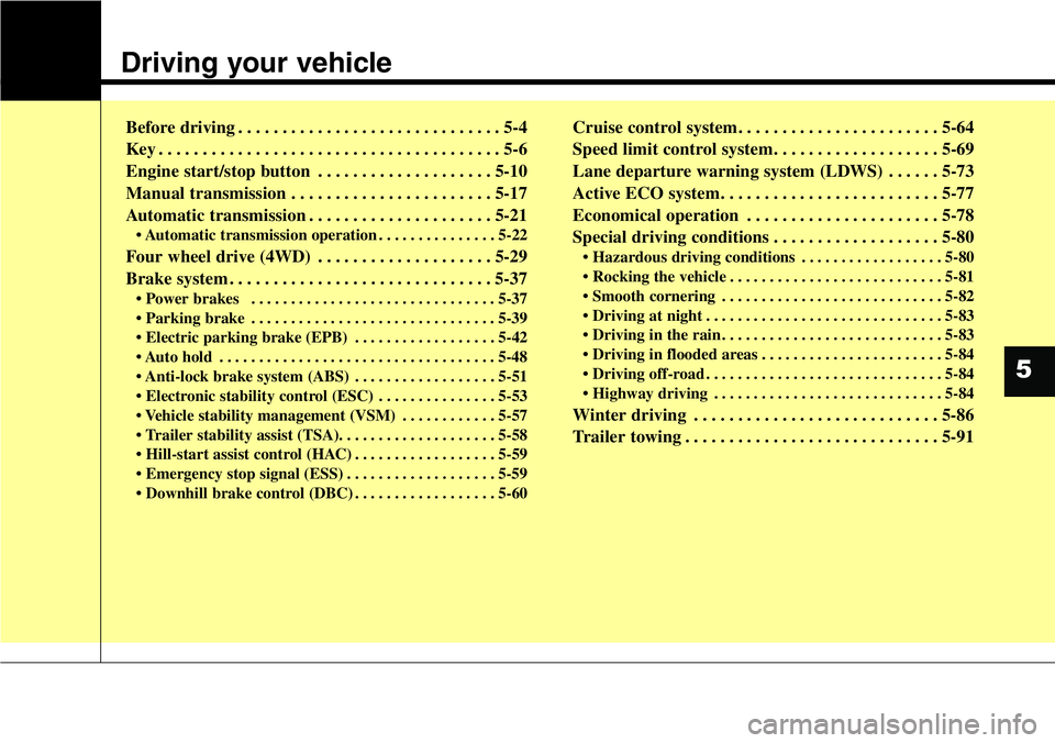 Hyundai Santa Fe 2014  Owners Manual Driving your vehicle  
Before driving . . . . . . . . . . . . . . . . . . . . . . . . . . . . . . 5-4
Key . . . . . . . . . . . . . . . . . . . . . . . . . . . . . . . . . . . . . . . 5-6
Engine start