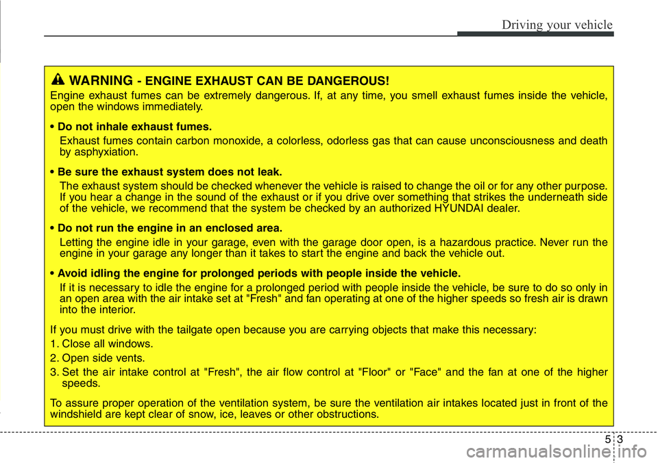 Hyundai Santa Fe 2014 Owners Manual 53
Driving your vehicle
WARNING- ENGINE EXHAUST CAN BE DANGEROUS!
Engine exhaust fumes can be extremely dangerous. If, at any time, you smell exhaust fumes inside the vehicle,
open the windows immedia Hyundai Santa Fe 2014 Owners Manual 53
Driving your vehicle
WARNING- ENGINE EXHAUST CAN BE DANGEROUS!
Engine exhaust fumes can be extremely dangerous. If, at any time, you smell exhaust fumes inside the vehicle,
open the windows immedia