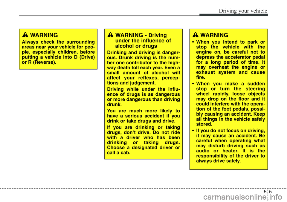 Hyundai Santa Fe 2014  Owners Manual 55
Driving your vehicle
WARNING- Driving
under the influence of
alcohol or drugs
Drinking and driving is danger-
ous. Drunk driving is the num-
ber one contributor to the high-
way death toll each yea