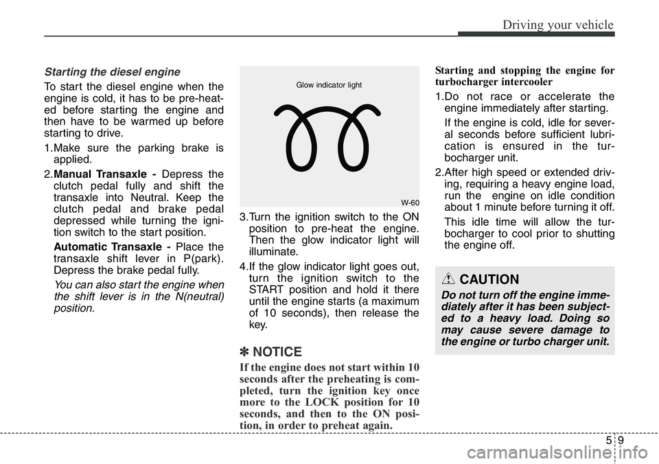 Hyundai Santa Fe 2014 Owners Manual 59
Driving your vehicle
Starting the diesel engine
To start the diesel engine when the
engine is cold, it has to be pre-heat-
ed before starting the engine and
then have to be warmed up before
startin Hyundai Santa Fe 2014 Owners Manual 59
Driving your vehicle
Starting the diesel engine
To start the diesel engine when the
engine is cold, it has to be pre-heat-
ed before starting the engine and
then have to be warmed up before
startin