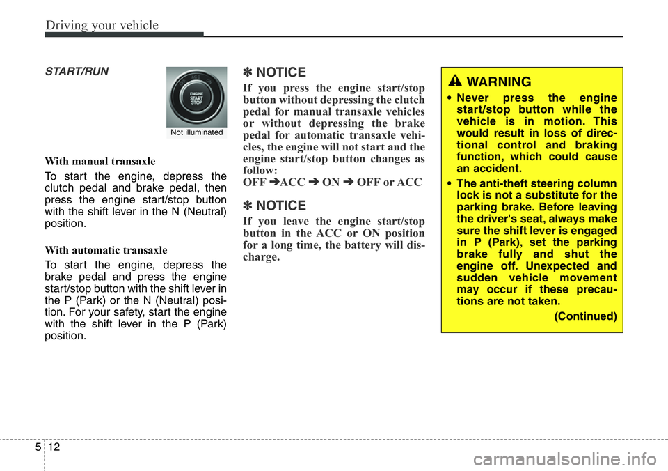 Hyundai Santa Fe 2014 Owners Manual Driving your vehicle
12 5
START/RUN
With manual transaxle
To start the engine, depress the
clutch pedal and brake pedal, then
press the engine start/stop button
with the shift lever in the N (Neutral) Hyundai Santa Fe 2014 Owners Manual Driving your vehicle
12 5
START/RUN
With manual transaxle
To start the engine, depress the
clutch pedal and brake pedal, then
press the engine start/stop button
with the shift lever in the N (Neutral)