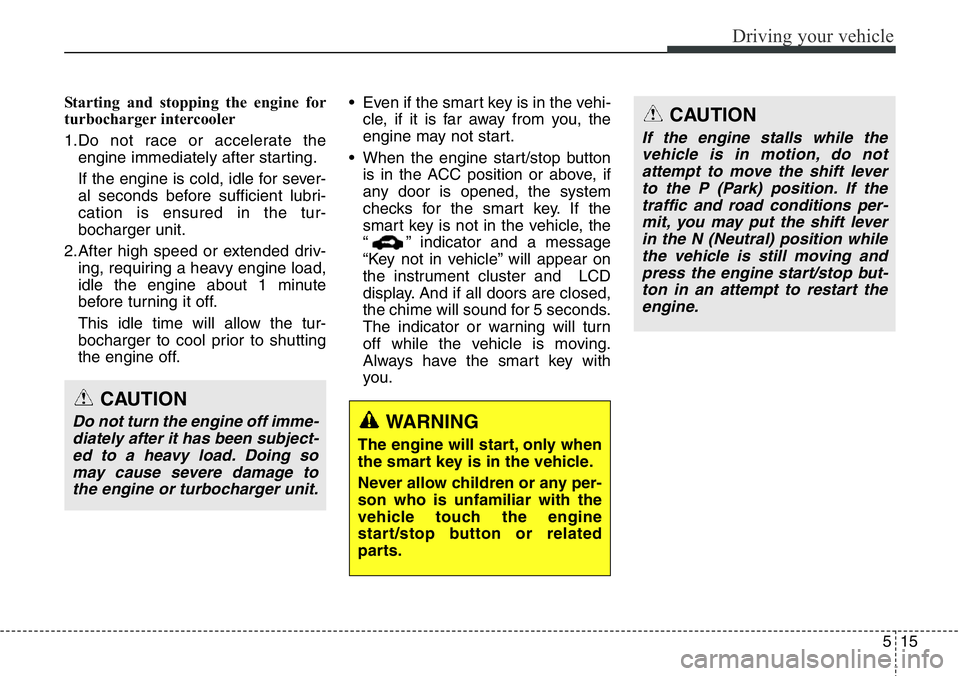 Hyundai Santa Fe 2014 Owners Manual 515
Driving your vehicle
Starting and stopping the engine for
turbocharger intercooler
1.Do not race or accelerate the
engine immediately after starting.
If the engine is cold, idle for sever-
al seco Hyundai Santa Fe 2014 Owners Manual 515
Driving your vehicle
Starting and stopping the engine for
turbocharger intercooler
1.Do not race or accelerate the
engine immediately after starting.
If the engine is cold, idle for sever-
al seco