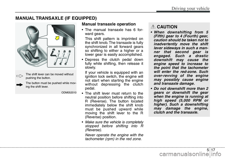 Hyundai Santa Fe 2014 Owners Manual 517
Driving your vehicle
Manual transaxle operation
• The manual transaxle has 6 for-
ward gears.
This shift pattern is imprinted on
the shift knob. The transaxle is fully
synchronized in all forwar Hyundai Santa Fe 2014 Owners Manual 517
Driving your vehicle
Manual transaxle operation
• The manual transaxle has 6 for-
ward gears.
This shift pattern is imprinted on
the shift knob. The transaxle is fully
synchronized in all forwar