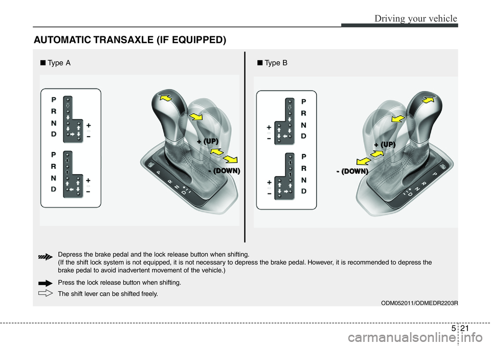 Hyundai Santa Fe 2014 Owners Manual 521
Driving your vehicle
AUTOMATIC TRANSAXLE (IF EQUIPPED)
ODM052011/ODMEDR2203R
The shift lever can be shifted freely. Press the lock release button when shifting. Depress the brake pedal and the loc Hyundai Santa Fe 2014 Owners Manual 521
Driving your vehicle
AUTOMATIC TRANSAXLE (IF EQUIPPED)
ODM052011/ODMEDR2203R
The shift lever can be shifted freely. Press the lock release button when shifting. Depress the brake pedal and the loc