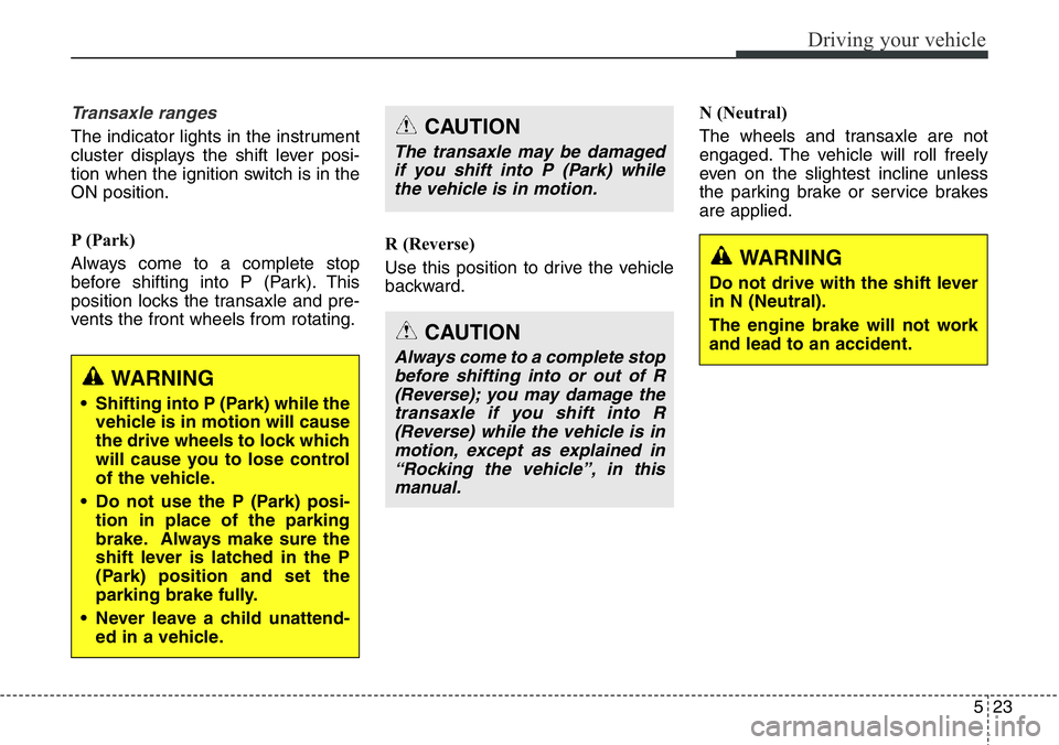 Hyundai Santa Fe 2014 Owners Manual 523
Driving your vehicle
Transaxle ranges
The indicator lights in the instrument
cluster displays the shift lever posi-
tion when the ignition switch is in the
ON position.
P (Park)
Always come to a c Hyundai Santa Fe 2014 Owners Manual 523
Driving your vehicle
Transaxle ranges
The indicator lights in the instrument
cluster displays the shift lever posi-
tion when the ignition switch is in the
ON position.
P (Park)
Always come to a c