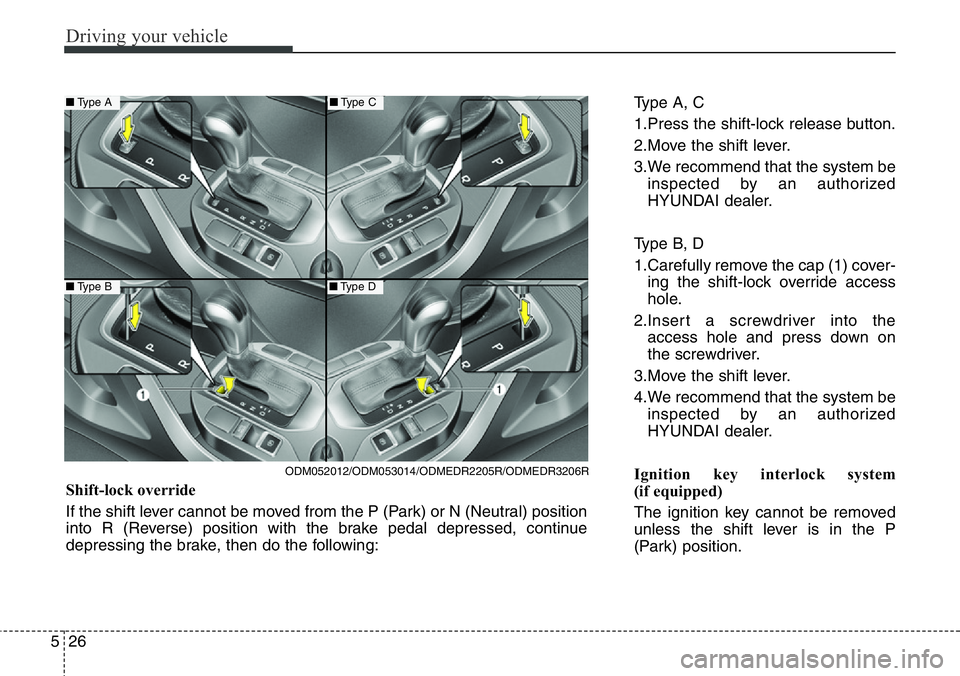 Hyundai Santa Fe 2014 Owners Manual Driving your vehicle
26 5
Type A, C
1.Press the shift-lock release button.
2.Move the shift lever.
3.We recommend that the system be
inspected by an authorized
HYUNDAI dealer.
Type B, D
1.Carefully re Hyundai Santa Fe 2014 Owners Manual Driving your vehicle
26 5
Type A, C
1.Press the shift-lock release button.
2.Move the shift lever.
3.We recommend that the system be
inspected by an authorized
HYUNDAI dealer.
Type B, D
1.Carefully re