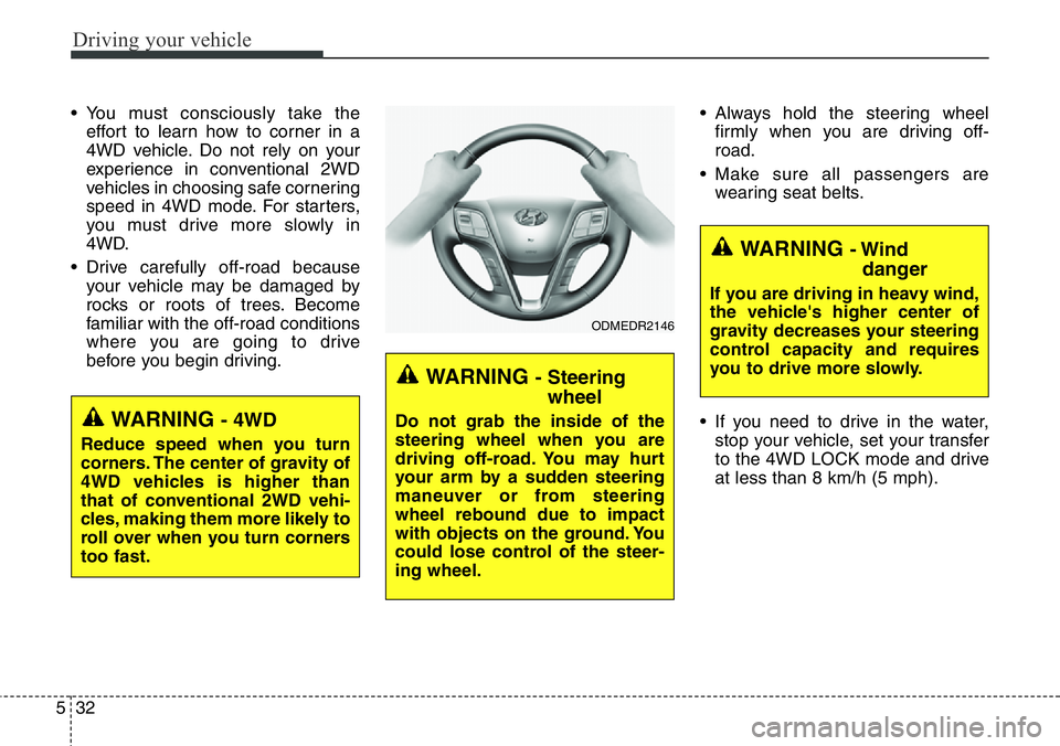 Hyundai Santa Fe 2014  Owners Manual Driving your vehicle
32 5
• You must consciously take the
effort to learn how to corner in a
4WD vehicle. Do not rely on your
experience in conventional 2WD
vehicles in choosing safe cornering
speed
