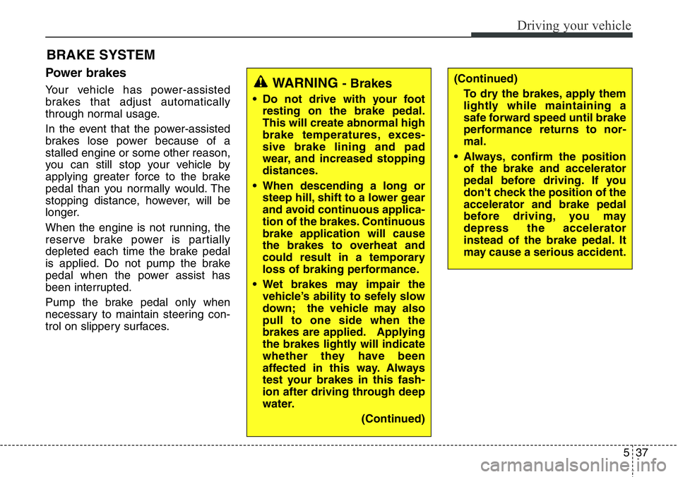 Hyundai Santa Fe 2014  Owners Manual 537
Driving your vehicle
Power brakes  
Your vehicle has power-assisted
brakes that adjust automatically
through normal usage.
In the event that the power-assisted
brakes lose power because of a
stall