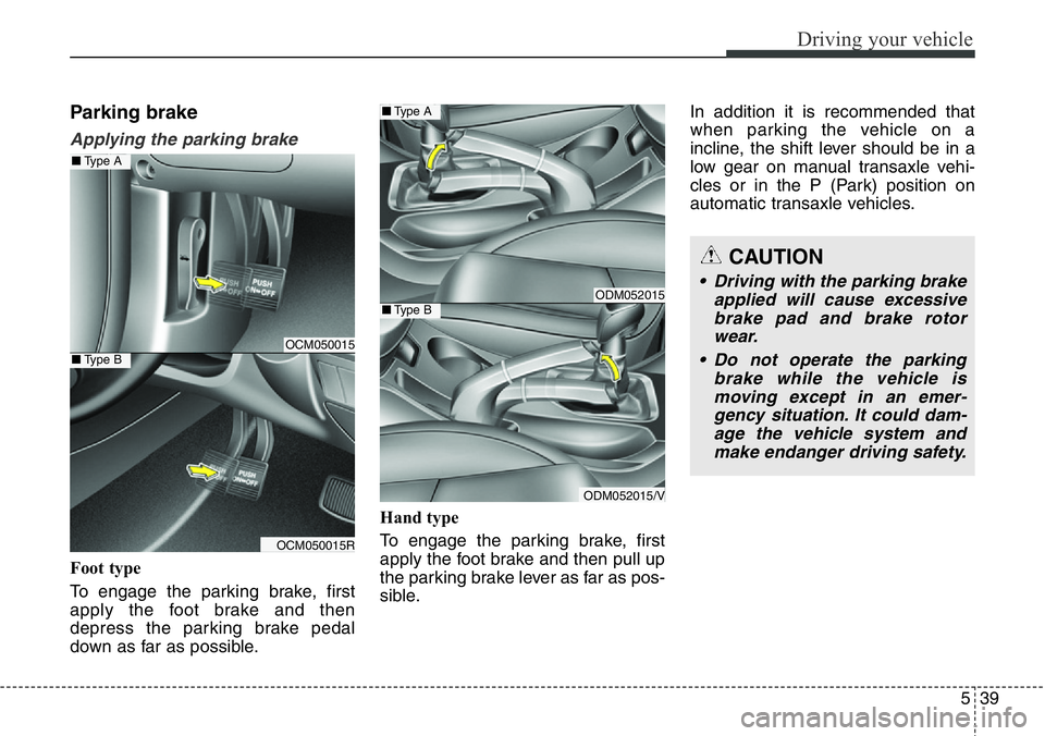 Hyundai Santa Fe 2014  Owners Manual 539
Driving your vehicle
Parking brake  
Applying the parking brake
Foot type
To engage the parking brake, first
apply the foot brake and then
depress the parking brake pedal
down as far as possible.H
