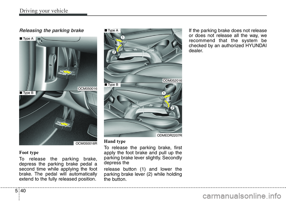 Hyundai Santa Fe 2014  Owners Manual Driving your vehicle
40 5
Releasing the parking brake
Foot type
To release the parking brake,
depress the parking brake pedal a
second time while applying the foot
brake. The pedal will automatically
