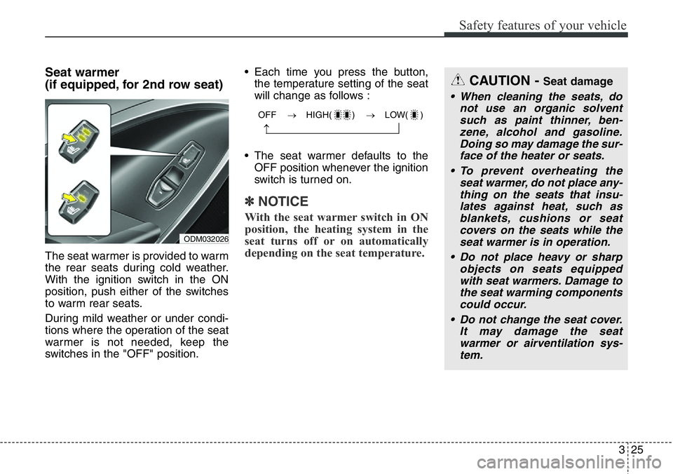 Hyundai Santa Fe 2014 Service Manual 325
Safety features of your vehicle
Seat warmer
(if equipped, for 2nd row seat)
The seat warmer is provided to warm
the rear seats during cold weather.
With the ignition switch in the ON
position, pu Hyundai Santa Fe 2014 Service Manual 325
Safety features of your vehicle
Seat warmer
(if equipped, for 2nd row seat)
The seat warmer is provided to warm
the rear seats during cold weather.
With the ignition switch in the ON
position, pu