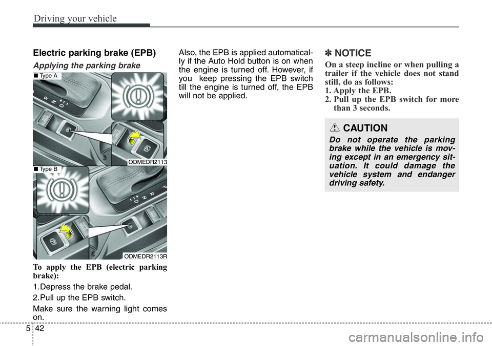 Hyundai Santa Fe 2014 Owners Manual Driving your vehicle
42 5
Electric parking brake (EPB)
Applying the parking brake
To apply the EPB (electric parking
brake):
1.Depress the brake pedal.
2.Pull up the EPB switch.
Make sure the warning Hyundai Santa Fe 2014 Owners Manual Driving your vehicle
42 5
Electric parking brake (EPB)
Applying the parking brake
To apply the EPB (electric parking
brake):
1.Depress the brake pedal.
2.Pull up the EPB switch.
Make sure the warning