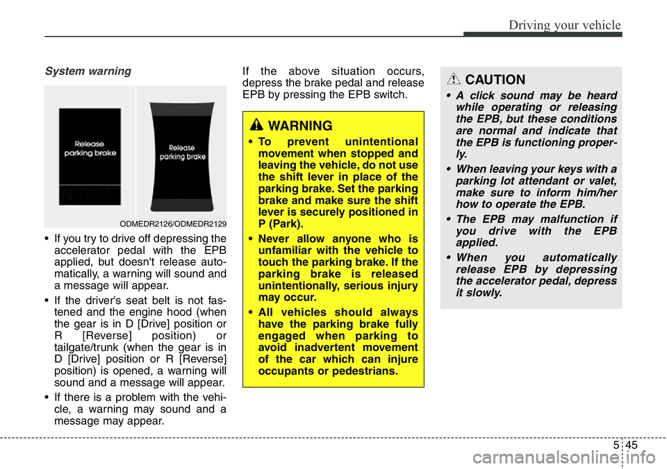 Hyundai Santa Fe 2014  Owners Manual 545
Driving your vehicle
System warning
• If you try to drive off depressing the
accelerator pedal with the EPB
applied, but doesn't release auto-
matically, a warning will sound and
a message w