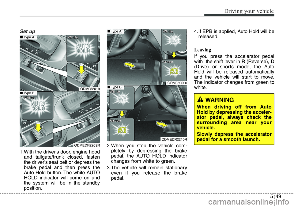 Hyundai Santa Fe 2014 Owners Manual 549
Driving your vehicle
Set up
1.With the driver's door, engine hood
and tailgate/trunk closed, fasten
the driver's seat belt or depress the
brake pedal and then press the
Auto Hold button. T Hyundai Santa Fe 2014 Owners Manual 549
Driving your vehicle
Set up
1.With the driver's door, engine hood
and tailgate/trunk closed, fasten
the driver's seat belt or depress the
brake pedal and then press the
Auto Hold button. T