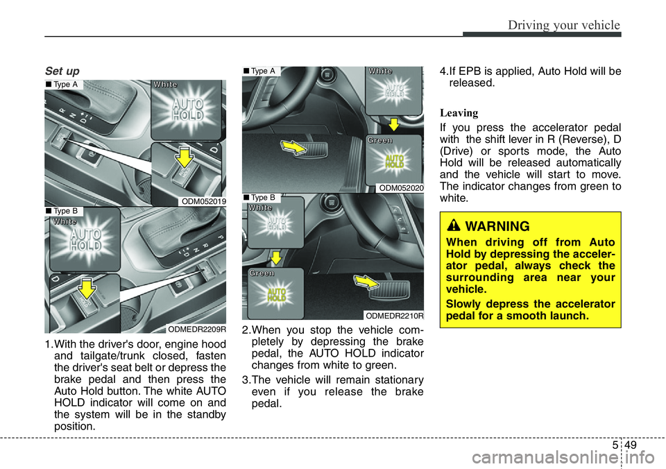 Hyundai Santa Fe 2014  Owners Manual 549
Driving your vehicle
Set up
1.With the driver's door, engine hood
and tailgate/trunk closed, fasten
the driver's seat belt or depress the
brake pedal and then press the
Auto Hold button. T