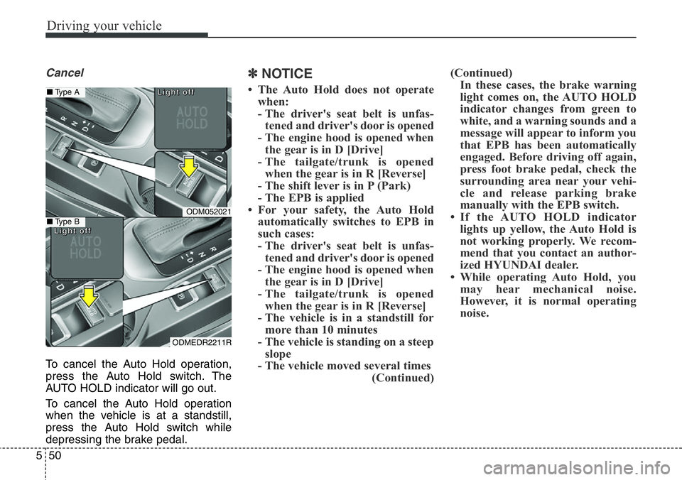Hyundai Santa Fe 2014  Owners Manual Driving your vehicle
50 5
Cancel
To cancel the Auto Hold operation,
press the Auto Hold switch. The
AUTO HOLD indicator will go out.
To cancel the Auto Hold operation
when the vehicle is at a standsti