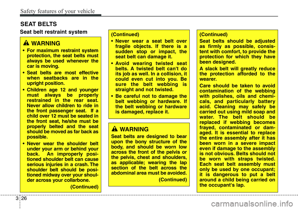 Hyundai Santa Fe 2014  Owners Manual Safety features of your vehicle
26 3
Seat belt restraint system
SEAT BELTS
(Continued)
• Never wear a seat belt over
fragile objects. If there is a
sudden stop or impact, the
seat belt can damage it