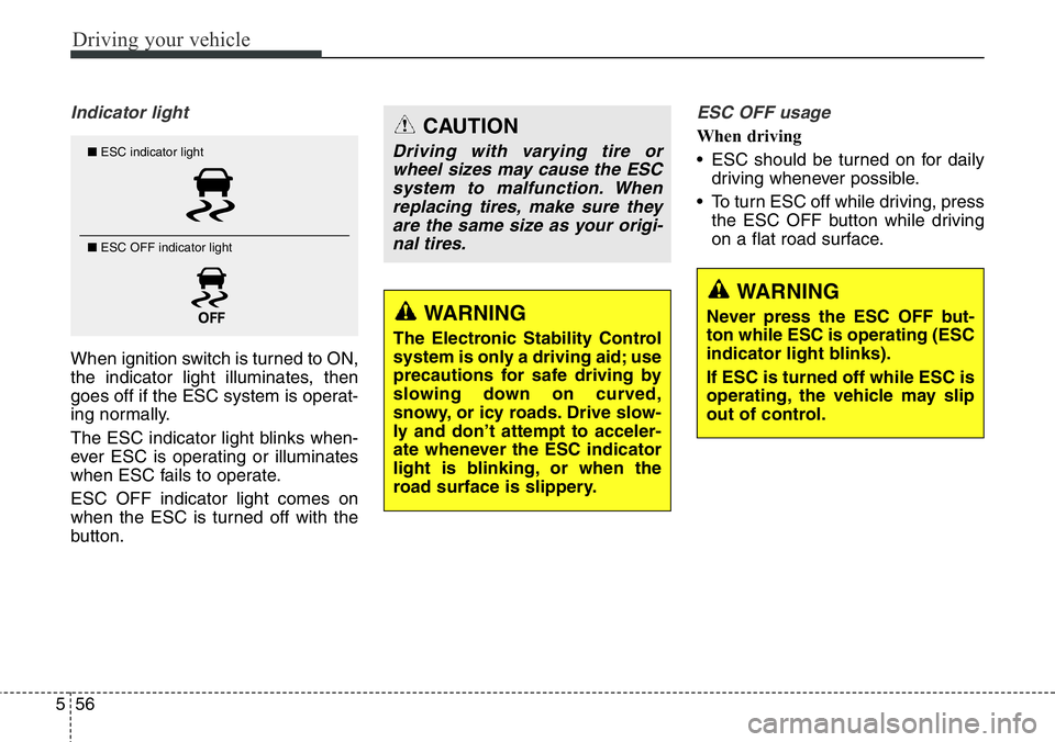 Hyundai Santa Fe 2014  Owners Manual Driving your vehicle
56 5
Indicator light
When ignition switch is turned to ON,
the indicator light illuminates, then
goes off if the ESC system is operat-
ing normally.
The ESC indicator light blinks