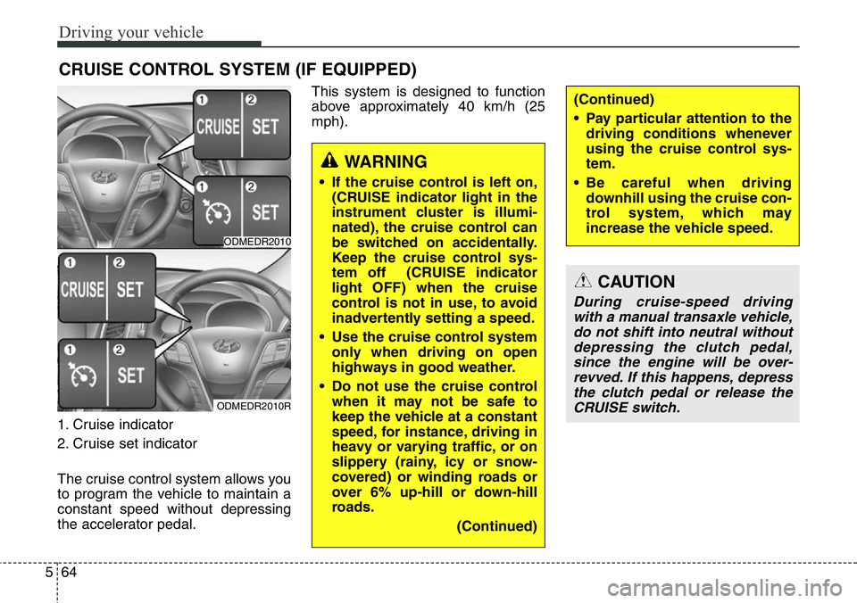 Hyundai Santa Fe 2014 Owners Manual Driving your vehicle
64 5
1. Cruise indicator
2. Cruise set indicator
The cruise control system allows you
to program the vehicle to maintain a
constant speed without depressing
the accelerator pedal. Hyundai Santa Fe 2014 Owners Manual Driving your vehicle
64 5
1. Cruise indicator
2. Cruise set indicator
The cruise control system allows you
to program the vehicle to maintain a
constant speed without depressing
the accelerator pedal.