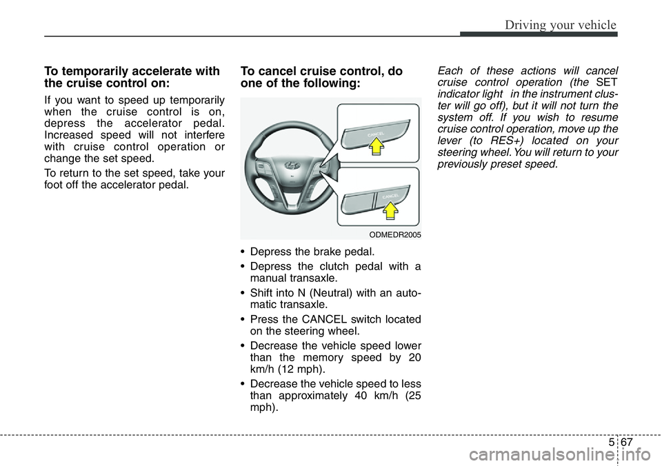 Hyundai Santa Fe 2014 Owners Manual 567
Driving your vehicle
To temporarily accelerate with
the cruise control on:
If you want to speed up temporarily
when the cruise control is on,
depress the accelerator pedal.
Increased speed will no Hyundai Santa Fe 2014 Owners Manual 567
Driving your vehicle
To temporarily accelerate with
the cruise control on:
If you want to speed up temporarily
when the cruise control is on,
depress the accelerator pedal.
Increased speed will no