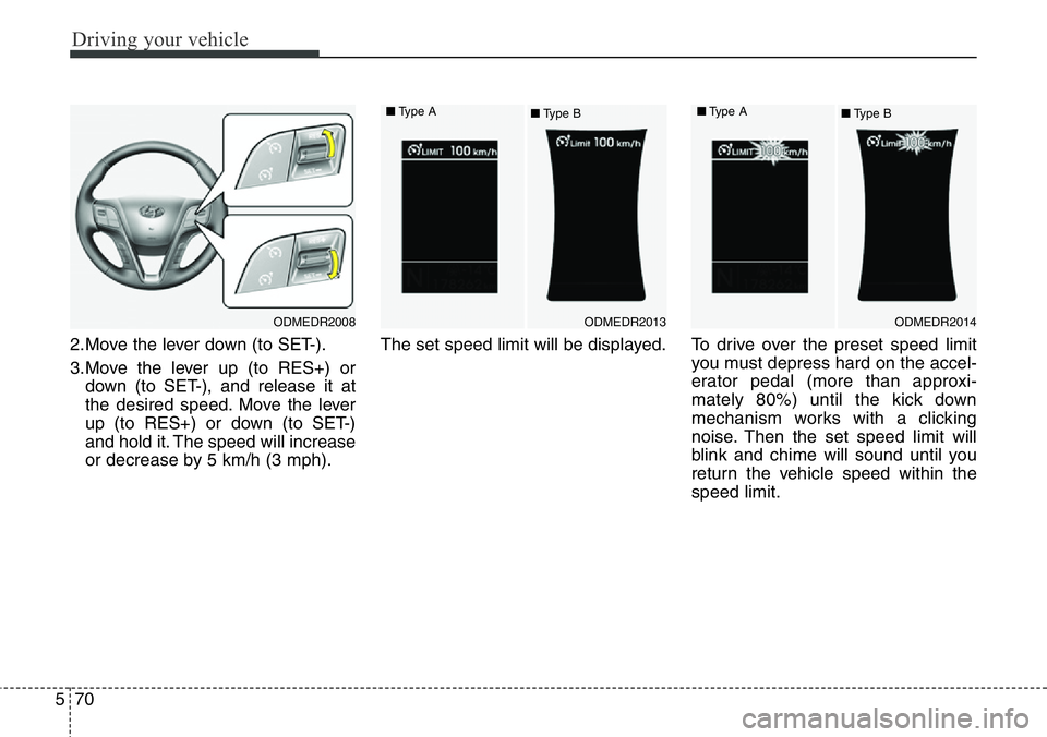 Hyundai Santa Fe 2014 Owners Guide Driving your vehicle
70 5
2.Move the lever down (to SET-).
3.Move the lever up (to RES+) or
down (to SET-), and release it at
the desired speed. Move the lever
up (to RES+) or down (to SET-)
and hold 