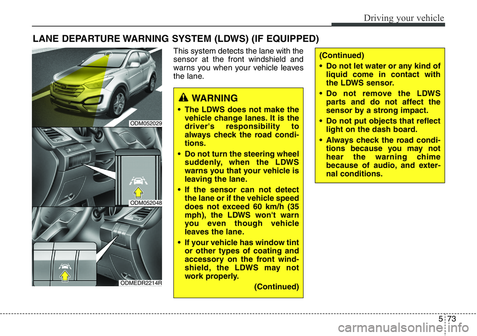 Hyundai Santa Fe 2014 Owners Manual 573
Driving your vehicle
This system detects the lane with the
sensor at the front windshield and
warns you when your vehicle leaves
the lane.
LANE DEPARTURE WARNING SYSTEM (LDWS) (IF EQUIPPED)
WARNIN Hyundai Santa Fe 2014 Owners Manual 573
Driving your vehicle
This system detects the lane with the
sensor at the front windshield and
warns you when your vehicle leaves
the lane.
LANE DEPARTURE WARNING SYSTEM (LDWS) (IF EQUIPPED)
WARNIN
