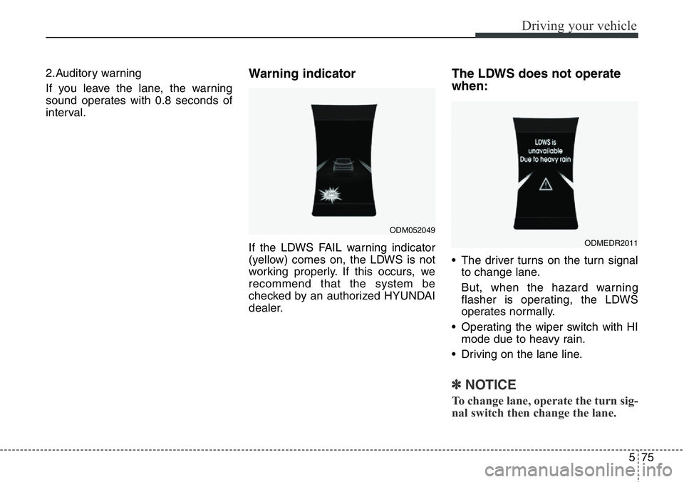 Hyundai Santa Fe 2014 Owners Manual 575
Driving your vehicle
2.Auditory warning
If you leave the lane, the warning
sound operates with 0.8 seconds of
interval.Warning indicator
If the LDWS FAIL warning indicator
(yellow) comes on, the Hyundai Santa Fe 2014 Owners Manual 575
Driving your vehicle
2.Auditory warning
If you leave the lane, the warning
sound operates with 0.8 seconds of
interval.Warning indicator
If the LDWS FAIL warning indicator
(yellow) comes on, the