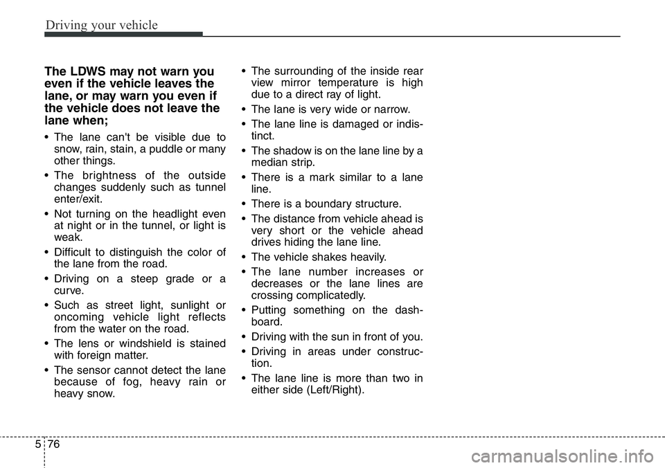 Hyundai Santa Fe 2014 Owners Manual Driving your vehicle
76 5
The LDWS may not warn you
even if the vehicle leaves the
lane, or may warn you even if
the vehicle does not leave the
lane when;
• The lane can't be visible due to
snow Hyundai Santa Fe 2014 Owners Manual Driving your vehicle
76 5
The LDWS may not warn you
even if the vehicle leaves the
lane, or may warn you even if
the vehicle does not leave the
lane when;
• The lane can't be visible due to
snow