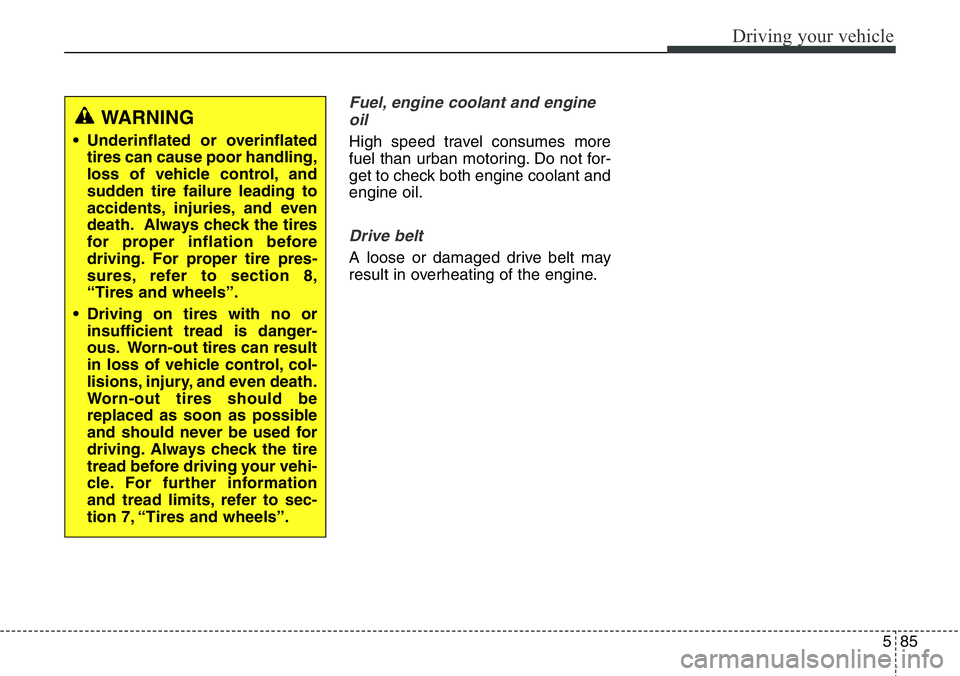 Hyundai Santa Fe 2014 Owners Manual 585
Driving your vehicle
Fuel, engine coolant and engine
oil
High speed travel consumes more
fuel than urban motoring. Do not for-
get to check both engine coolant and
engine oil.
Drive belt
A loose o Hyundai Santa Fe 2014 Owners Manual 585
Driving your vehicle
Fuel, engine coolant and engine
oil
High speed travel consumes more
fuel than urban motoring. Do not for-
get to check both engine coolant and
engine oil.
Drive belt
A loose o