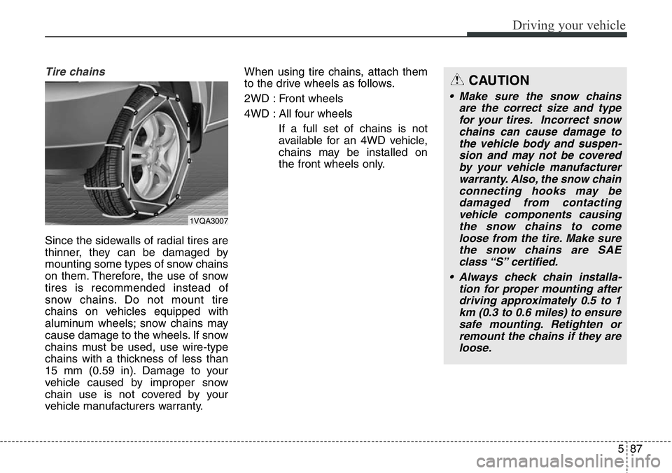 Hyundai Santa Fe 2014 Owners Manual 587
Driving your vehicle
Tire chains
Since the sidewalls of radial tires are
thinner, they can be damaged by
mounting some types of snow chains
on them. Therefore, the use of snow
tires is recommende Hyundai Santa Fe 2014 Owners Manual 587
Driving your vehicle
Tire chains
Since the sidewalls of radial tires are
thinner, they can be damaged by
mounting some types of snow chains
on them. Therefore, the use of snow
tires is recommende