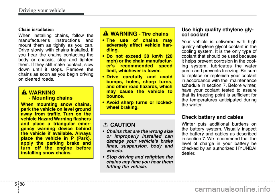 Hyundai Santa Fe 2014 Owners Manual Driving your vehicle
88 5
Chain installation
When installing chains, follow the
manufacturer's instructions and
mount them as tightly as you can.
Drive slowly with chains installed. If
you hear t Hyundai Santa Fe 2014 Owners Manual Driving your vehicle
88 5
Chain installation
When installing chains, follow the
manufacturer's instructions and
mount them as tightly as you can.
Drive slowly with chains installed. If
you hear t