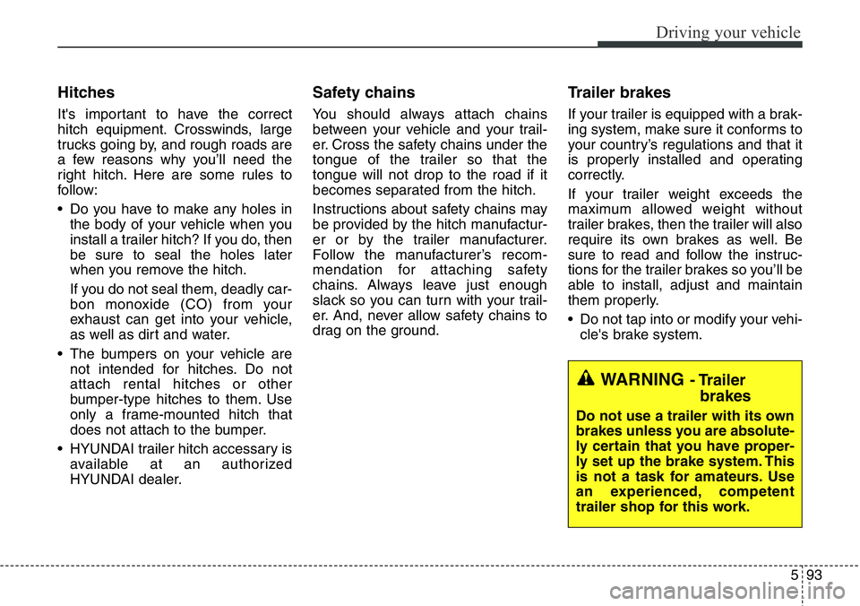 Hyundai Santa Fe 2014 Owners Manual 593
Driving your vehicle
Hitches
It's important to have the correct
hitch equipment. Crosswinds, large
trucks going by, and rough roads are
a few reasons why you’ll need the
right hitch. Here ar Hyundai Santa Fe 2014 Owners Manual 593
Driving your vehicle
Hitches
It's important to have the correct
hitch equipment. Crosswinds, large
trucks going by, and rough roads are
a few reasons why you’ll need the
right hitch. Here ar