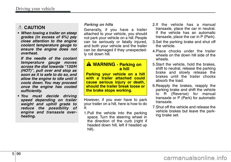 Hyundai Santa Fe 2014 Owners Manual Driving your vehicle
96 5
Parking on hills
Generally, if you have a trailer
attached to your vehicle, you should
not park your vehicle on a hill. People
can be seriously or fatally injured,
and both Hyundai Santa Fe 2014 Owners Manual Driving your vehicle
96 5
Parking on hills
Generally, if you have a trailer
attached to your vehicle, you should
not park your vehicle on a hill. People
can be seriously or fatally injured,
and both