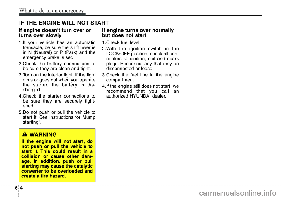 Hyundai Santa Fe 2014 Owners Manual What to do in an emergency
4 6
IF THE ENGINE WILL NOT START
If engine doesn't turn over or
turns over slowly
1.If your vehicle has an automatic
transaxle, be sure the shift lever is
in N (Neutral) Hyundai Santa Fe 2014 Owners Manual What to do in an emergency
4 6
IF THE ENGINE WILL NOT START
If engine doesn't turn over or
turns over slowly
1.If your vehicle has an automatic
transaxle, be sure the shift lever is
in N (Neutral)
