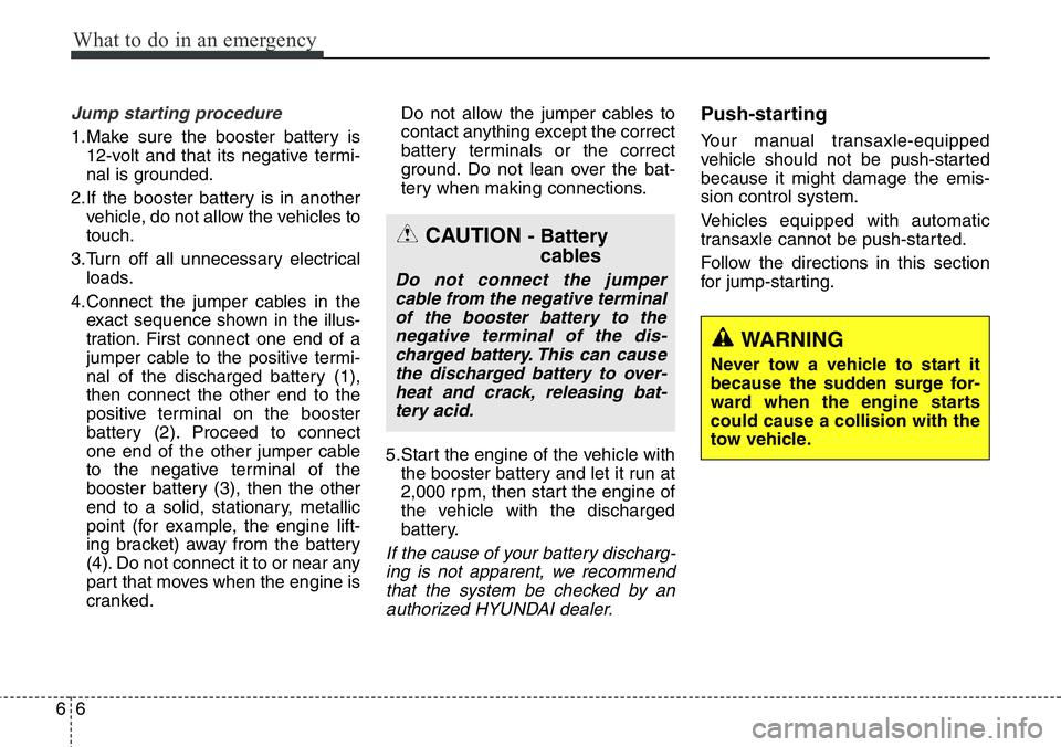 Hyundai Santa Fe 2014 Owners Manual What to do in an emergency
6 6
Jump starting procedure
1.Make sure the booster battery is
12-volt and that its negative termi-
nal is grounded.
2.If the booster battery is in another
vehicle, do not Hyundai Santa Fe 2014 Owners Manual What to do in an emergency
6 6
Jump starting procedure
1.Make sure the booster battery is
12-volt and that its negative termi-
nal is grounded.
2.If the booster battery is in another
vehicle, do not